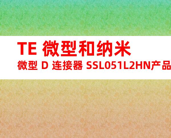 TE 微型和纳米微型 D 连接器 SSL051L2HN产品图纸